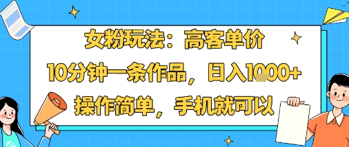 女粉玩法：高客单价，10分钟一条作品，日入1k+操作简单，手机就可以-我爱发帖