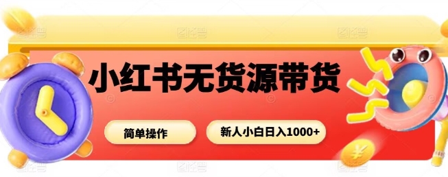 小红书无货源带货项目，简单无脑，新人小白日入多张-我爱发帖
