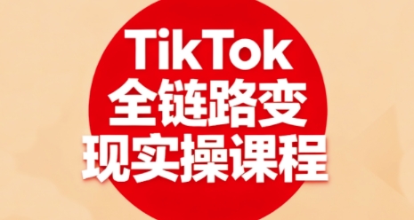 TikTok全链路变现实操课程，全方位助力学员掌握TK变现技能-我爱发帖