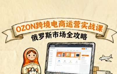 俄罗斯跨境OZON快速上手，OZ0N跨境电商运营实战课，俄罗斯市场全攻略-我爱发帖