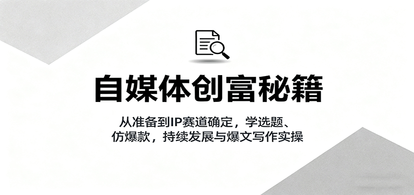 自媒体创富秘籍：从准备到IP赛道确定，学选题、仿爆款，持续发展与爆文写作实操-我爱发帖