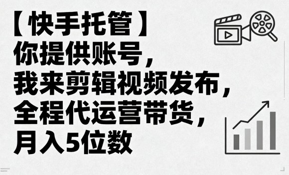 【快手托管】你提供账号，我来剪辑视频发布，全程代运营带货，月入5位数【揭秘】-我爱发帖