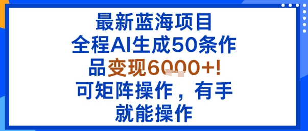 最新蓝海项目：全程AI生成50条作品变现6k+，可矩阵操作，有手就能操作-我爱发帖