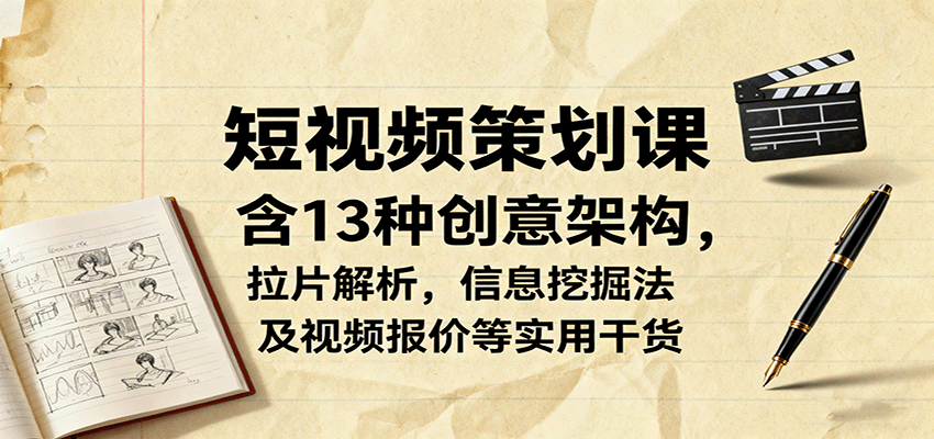 短视频策划课，含13种创意架构，拉片解析，信息挖掘法及视频报价等实用干货-我爱发帖