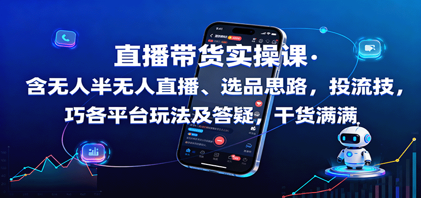 直播带货实操课：含无人半无人直播、选品思路，投流技巧，各平台玩法及答疑，干货满满-我爱发帖