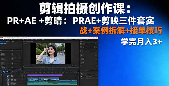 剪辑拍摄创作课：PR+AE+剪映三件套实战+案例拆解+接单技巧，学完月入3+-我爱发帖