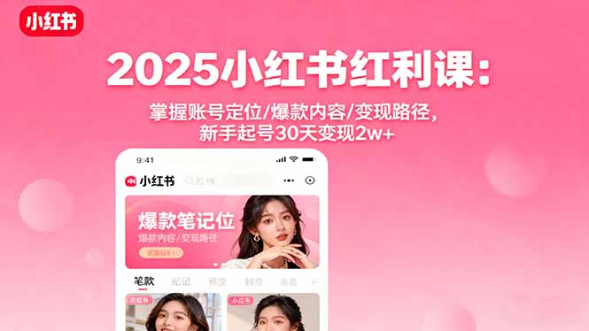 2025小红书红利课：掌握账号定位/爆款内容/变现路径，新手起号30天变现2w+-我爱发帖