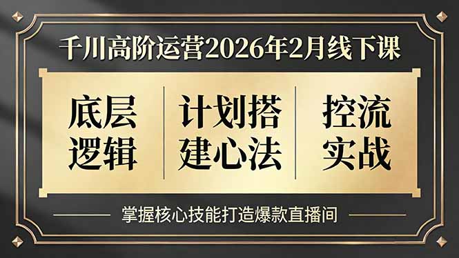 千川高阶运营2026年2月线下课，底层逻辑、计划搭建心法、控流实战，掌握核心技能打造爆款直播间