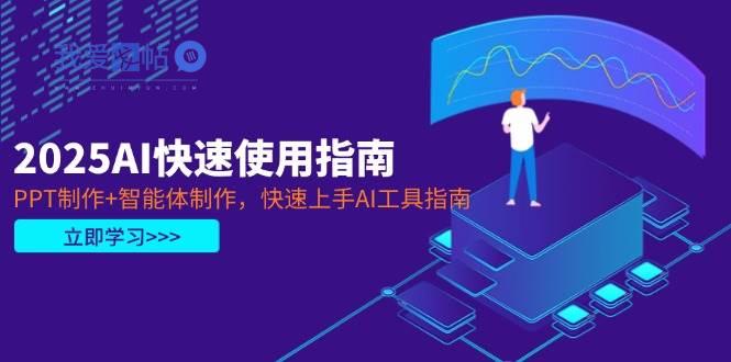 2025AI快速使用指南，PPT制作+智能体制作，快速上手AI工具指南-我爱发帖