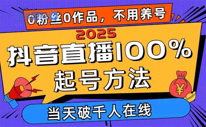 2025抖音直播100%起号方法，0粉丝0作品当天破千人在线 可配合多种变现方式-我爱发帖