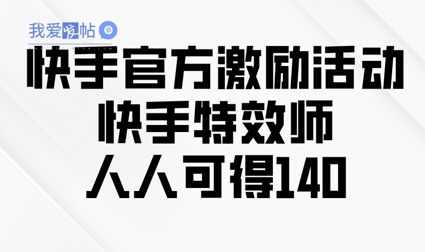 快手官方激励活动-快手特效师，人人可得140-我爱发帖