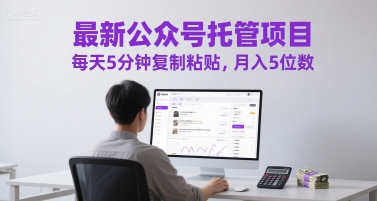 最新公众号托管项目，每天5分钟复制粘贴，月入5位数【揭秘】-我爱发帖