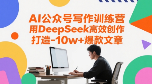 AI公众号写作训练营，用DeepSeek高效创作，打造10w+爆款文章-我爱发帖