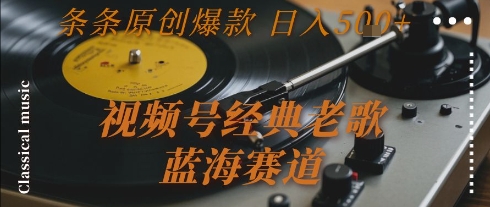 视频号经典老歌，蓝海赛道，日入5张+ 条条原创爆款【揭秘】-我爱发帖