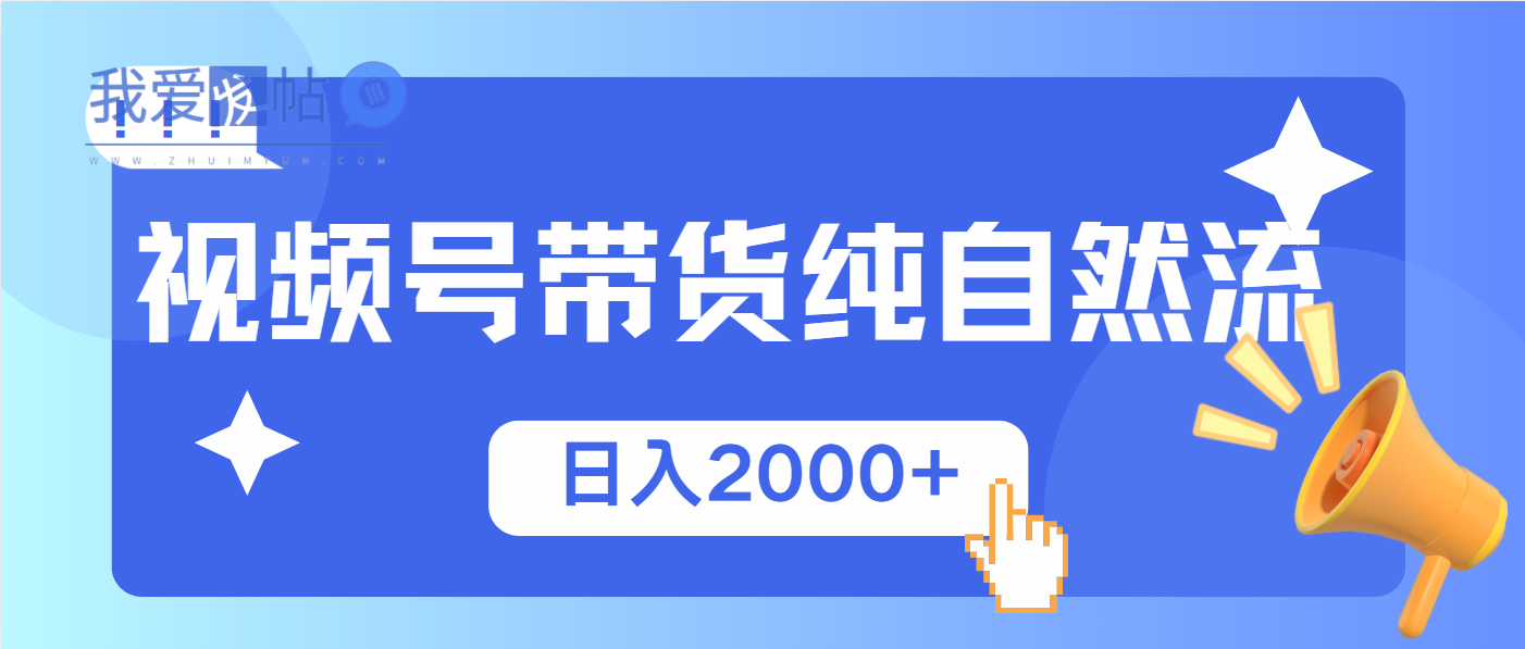 视频号带货，纯自然流，起号简单，爆率高轻松日入2000+-我爱发帖