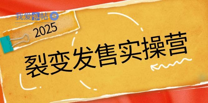 裂变发售实操营，全景解析裂变逻辑，打造动销新玩法，助力私域流量引爆-我爱发帖