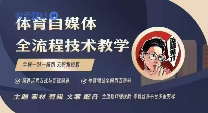 体育自媒体创作全流程讲解，百万大V带你全流程学习体育自媒体短视频文案创作、视频制作和账号运营-我爱发帖