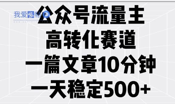 公众号流量主高转化赛道，一篇文章10分钟，一天稳定5张-我爱发帖