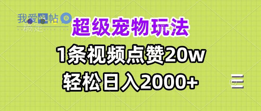 超级宠物视频玩法，1条视频点赞20w，轻松日入2000+-我爱发帖