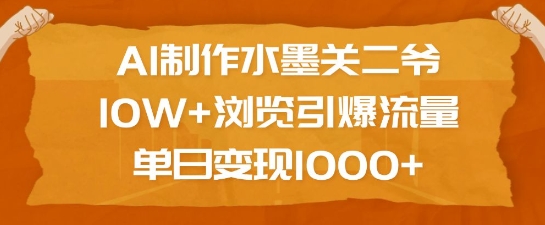 AI制作水墨关二爷，10W+浏览引爆流量，单日变现1k-我爱发帖