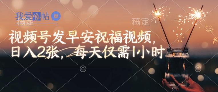 视频号发早安祝福视频，日入2张，每天仅需1小时-我爱发帖
