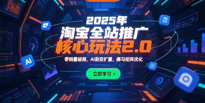 2025年淘宝全站推广核心玩法2.0：零销量破局，AI裂变扩量，赛马矩阵优化-我爱发帖