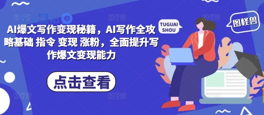 AI爆文写作变现秘籍，AI写作全攻略基础 指令 变现 涨粉，全面提升写作爆文变现能力-我爱发帖