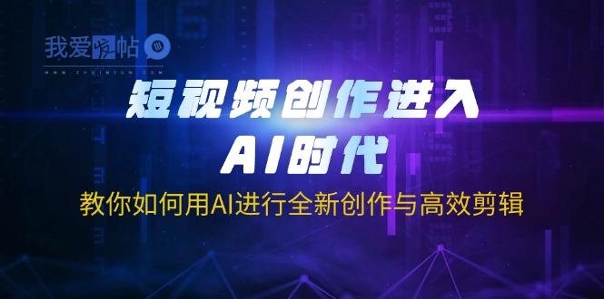 短视频创作进入AI时代，教你如何用AI进行全新创作与高效剪辑-我爱发帖