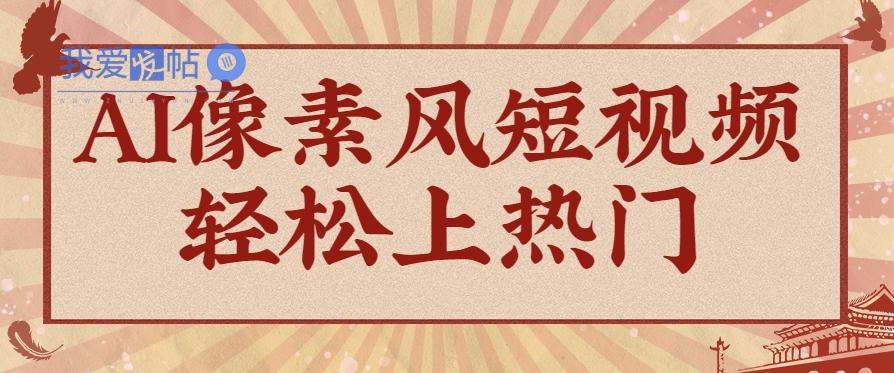 爆火1000万！AI像素风短视频制作方法，轻松上热门收割流量！完整保姆级教程！-我爱发帖