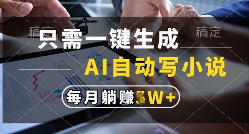 只需一键生成，AI全自动写小说，可一键生成120w字，每月躺着收益过1w+【揭秘】-我爱发帖
