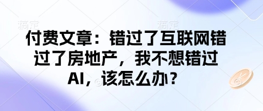 付费文章：错过了互联网错过了房地产，我不想错过AI，该怎么办？-我爱发帖