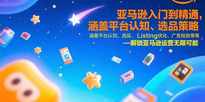 亚马逊入门到精通，涵盖平台认知、选品策略、Listing优化、广告投放/等等-我爱发帖