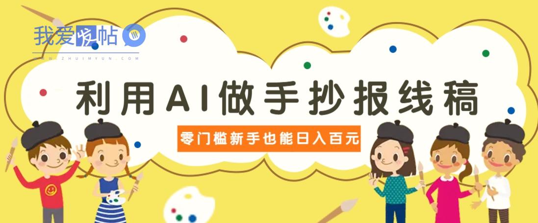 利用AI做手抄报线稿，需求大复购高，零成本新手也能轻松日赚百元-我爱发帖