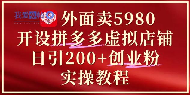 外面卖5980开设拼多多虚拟店铺：单日引流200+创业付费粉实战教程-我爱发帖