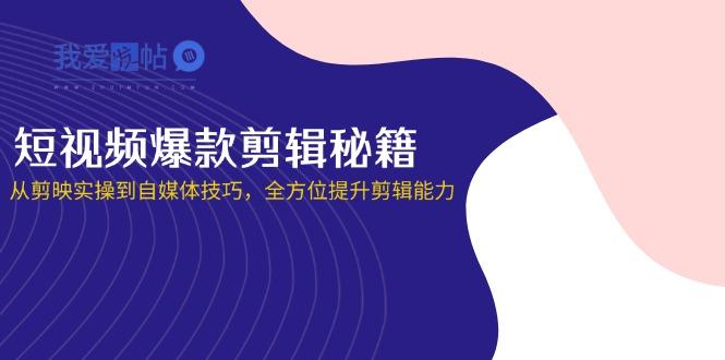 短视频爆款剪辑秘籍，从剪映实操到自媒体技巧，全方位提升剪辑能力-我爱发帖