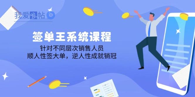 签单王系统课程，针对不同层次销售人员，顺人性签大单，逆人性成就销冠-我爱发帖