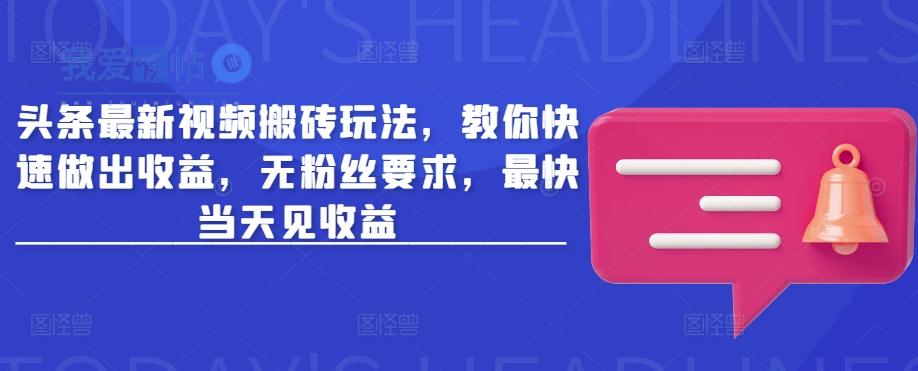 头条最新视频搬砖玩法，教你快速做出收益，无粉丝要求，最快当天见收益-我爱发帖