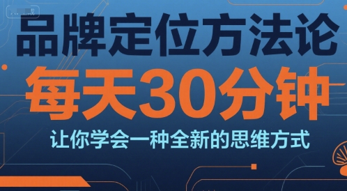品牌定位方法论，每天30钟分让你学会一种全新的思维方式-我爱发帖
