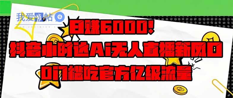 日赚6000+！抖音小时达Ai无人直播躺赚新风口，0门槛吃官方亿级流量！-我爱发帖
