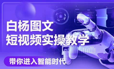 白杨老师·Ai图文短视频实操课(更新6月)-我爱发帖