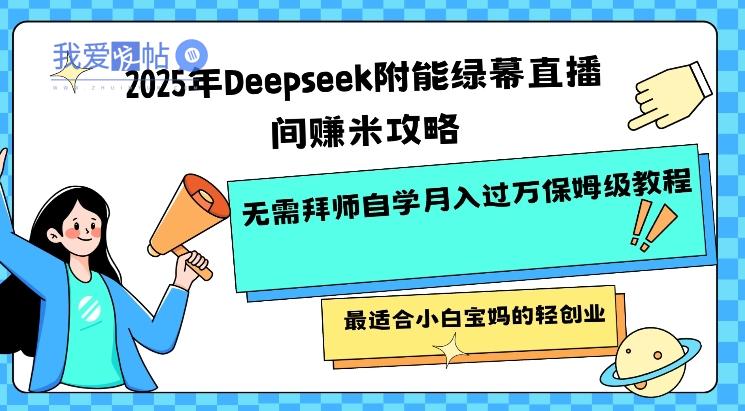 2025年Deepseek附能绿幕直播间挣米攻略无需拜师自学月入过W保姆级教程，最适合小白宝妈的轻创业-我爱发帖