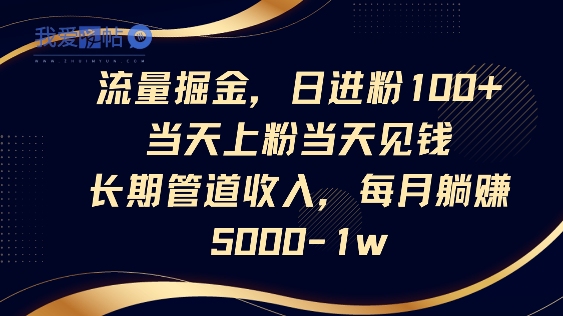 流量掘金，日进粉100+,当天上粉当天见钱，长期管道收入，每月躺赚5000-1w-我爱发帖
