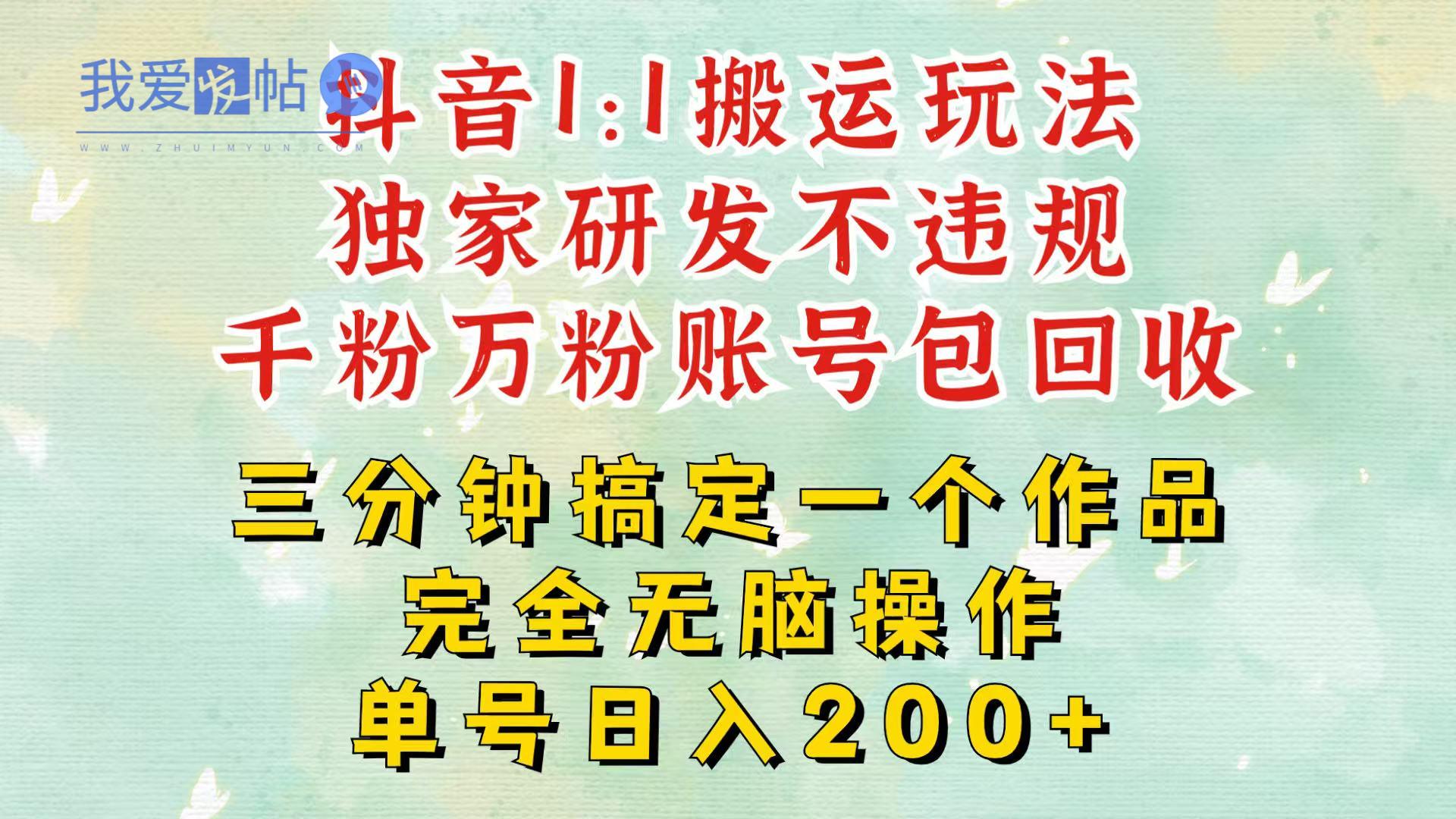 抖音1：1搬运独创顶级玩法！三分钟一条作品！单号每天稳定200+收益，千粉万粉包回收-我爱发帖