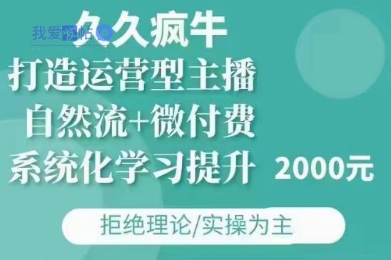 久久疯牛·自然流+微付费(12月23更新)打造运营型主播，包11月+12月-我爱发帖