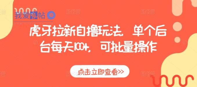 虎牙拉新自撸玩法，单个后台每天100+，可批量操作-我爱发帖