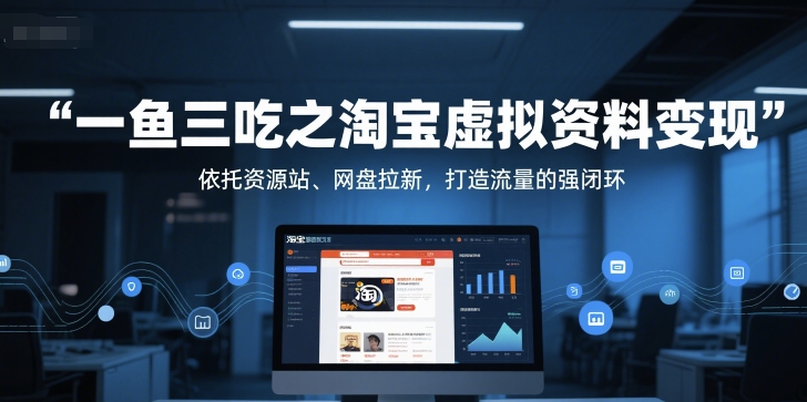 一鱼三吃之淘宝虚拟资料变现，依托资源站、网盘拉新，打造流量的强闭环-我爱发帖