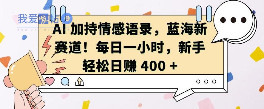 AI 加持情感语录，蓝海新赛道，每日一小时，新手轻松日入 400【揭秘】-我爱发帖