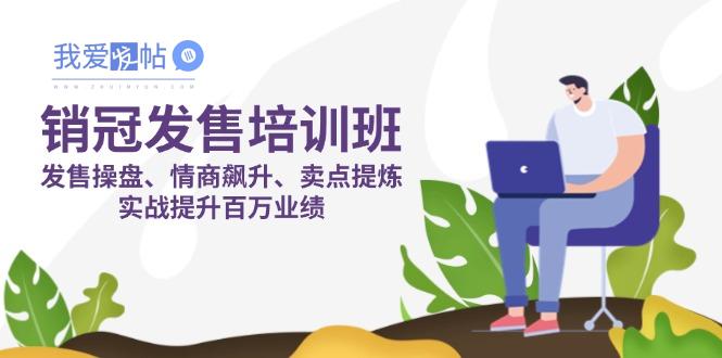 销冠 发售培训班：发售 操盘+情商 飙升+卖点 提炼，实战提升百万业绩-我爱发帖