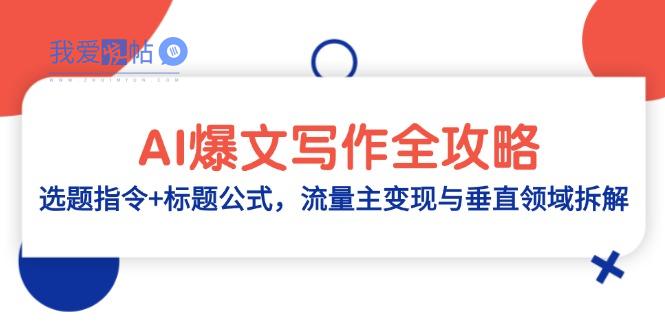 AI爆文写作全攻略：选题指令+标题公式，流量主变现与垂直领域拆解-我爱发帖
