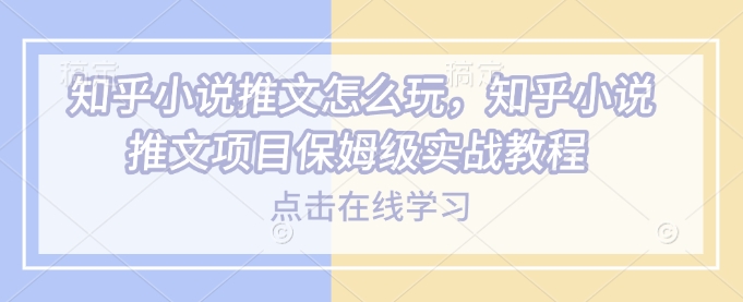 知乎小说推文怎么玩，知乎小说推文项目保姆级实战教程-我爱发帖